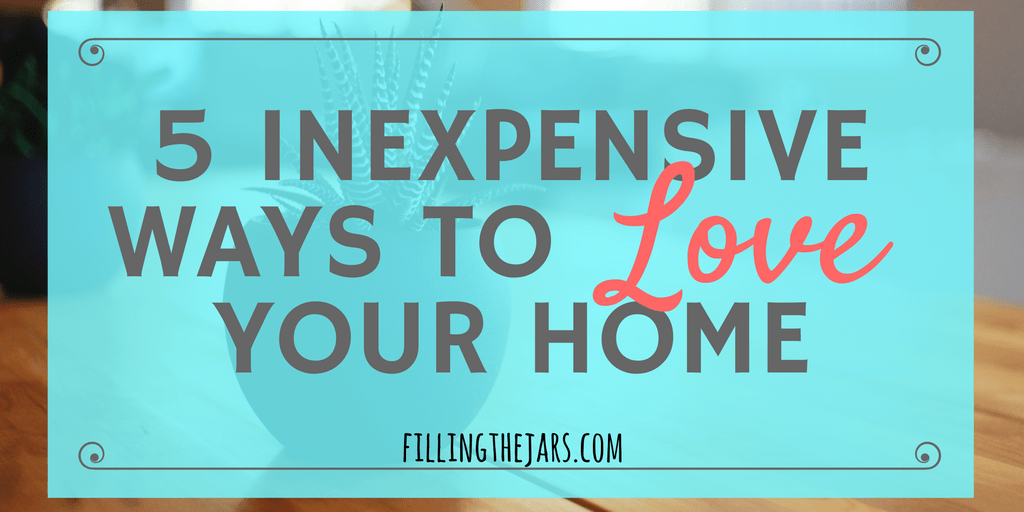 5 Inexpensive Ways to Love Your Home | A few changes can make a huge difference in how you feel about your home – and most of them are free! Click through to read more… | www.fillingthejars.com