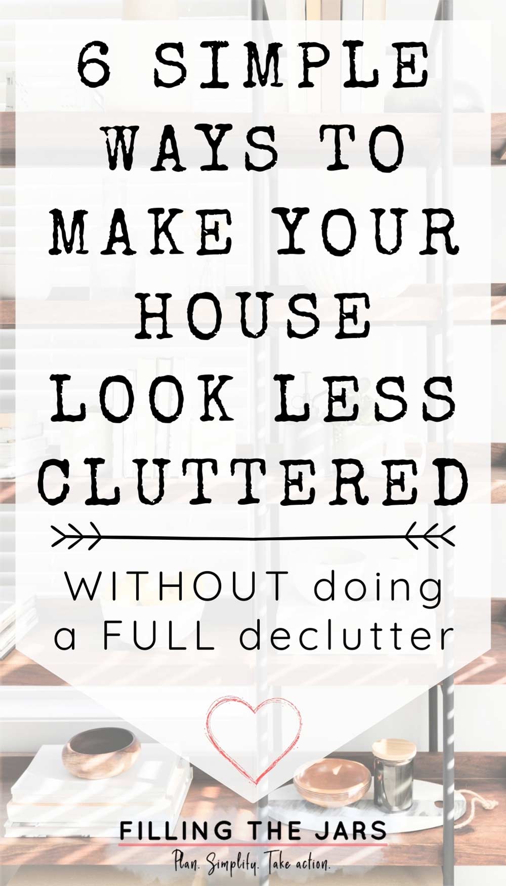 Text how to make your house look less cluttered on white background over image of carefully chosen white and neutral decor items on wood and iron shelves in front of white wall.