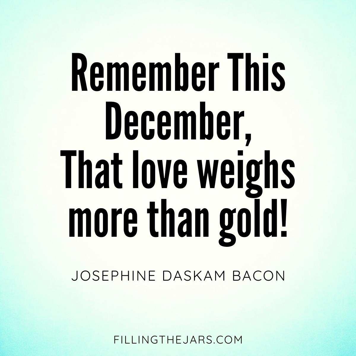 Josephine Daskam Bacon love weighs more than gold December quote in black text on white and turquoise background.