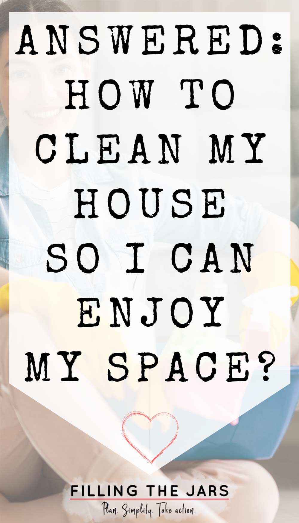 Text how to clean my house so I can enjoy my space on white background over image of woman sitting on floor and holding basket of cleaning supplies.