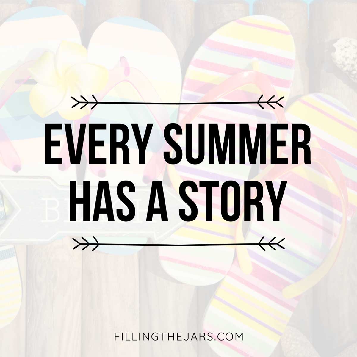 Quote every summer has a story in bold black text on faded image of flip-flops on wood dock.