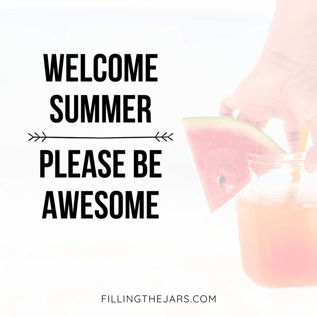 Quote welcome summer please be awesome in bold black text on faded image of hand holding drink and watermelon.