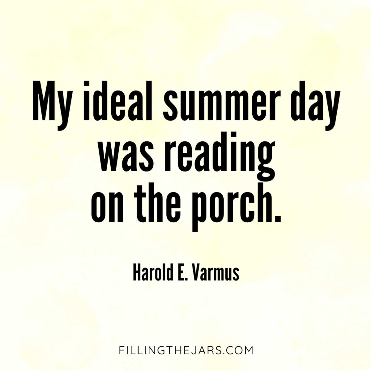 Harold E Varmus ideal summer day was reading on the porch quote in bold black text on yellow and white mottled background.