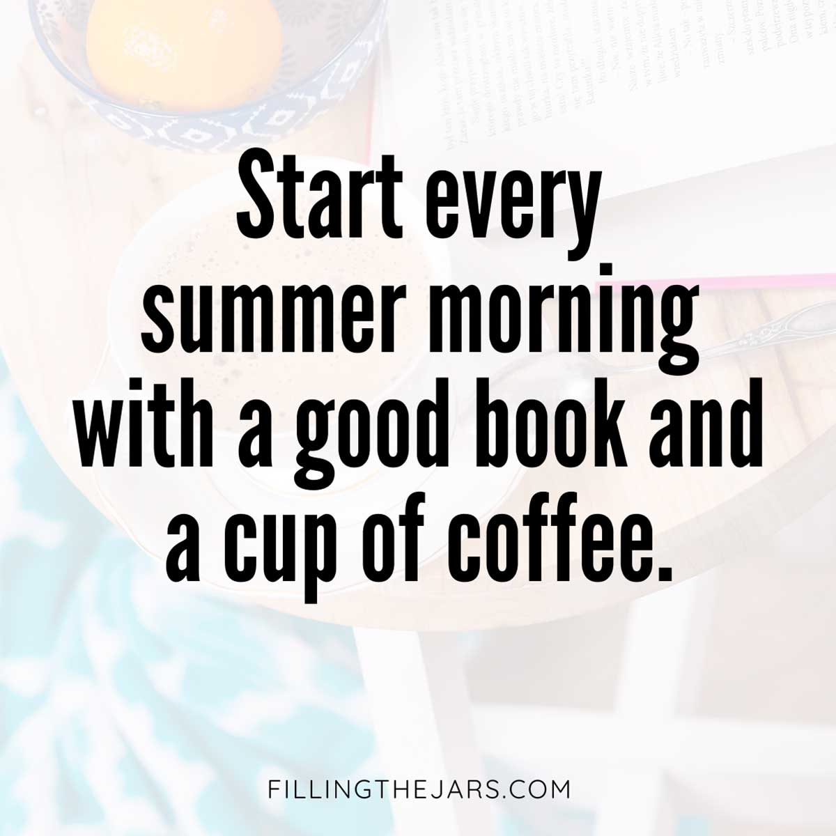 Start every summer morning with a book and coffee quote in black text on faded background of book and coffee on small table.