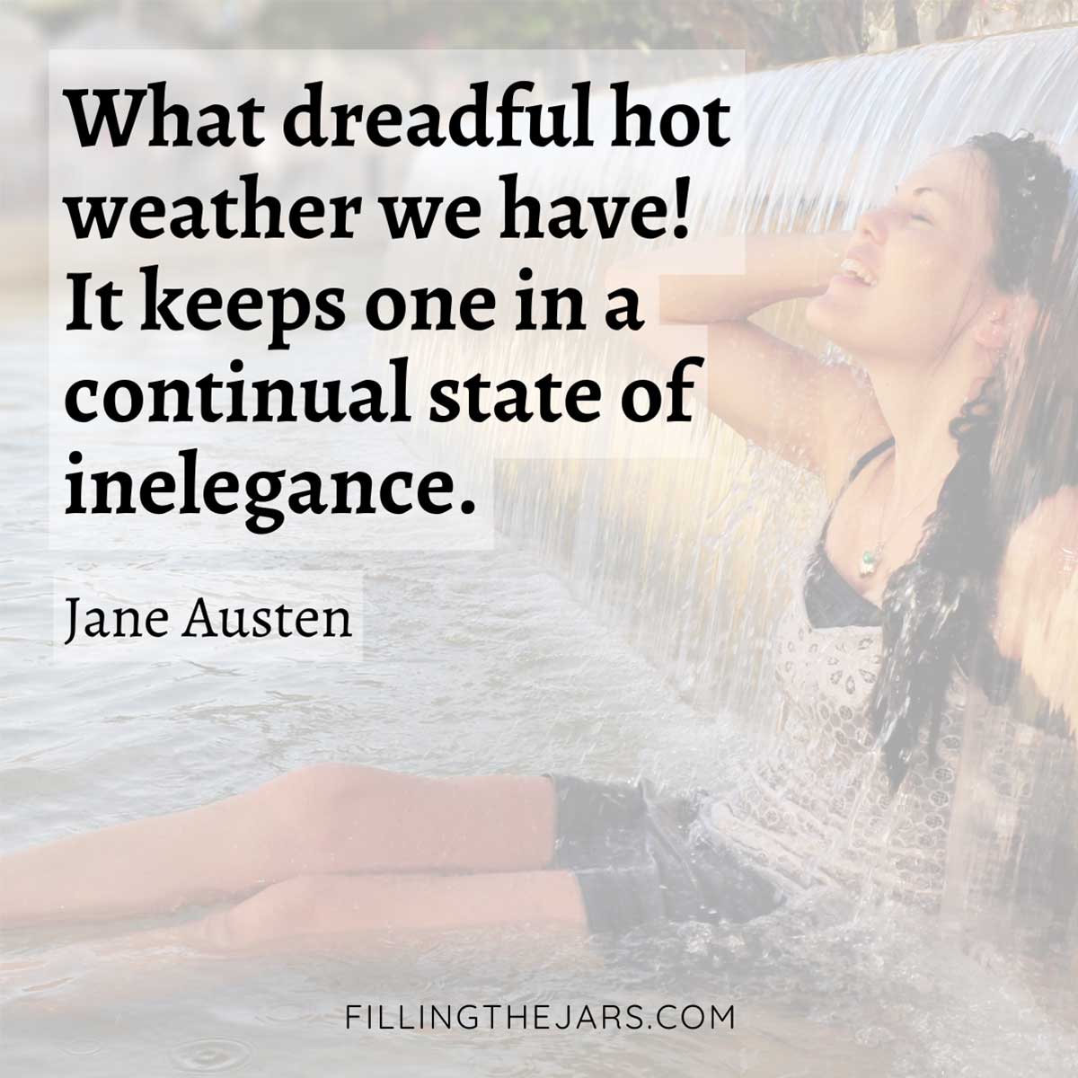 Jane Austen dreadful hot weather quote in black text on faded background of woman sitting under waterfall.