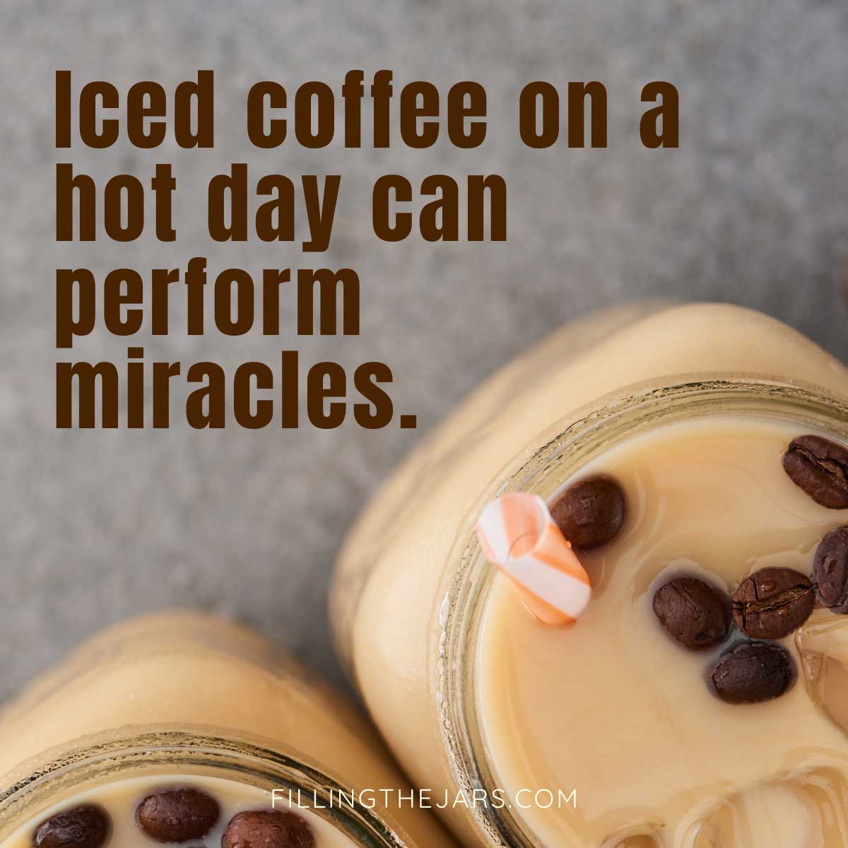 Iced coffee on a hot day quote in bold brown text on background of iced coffee in glass mugs on gray counter.