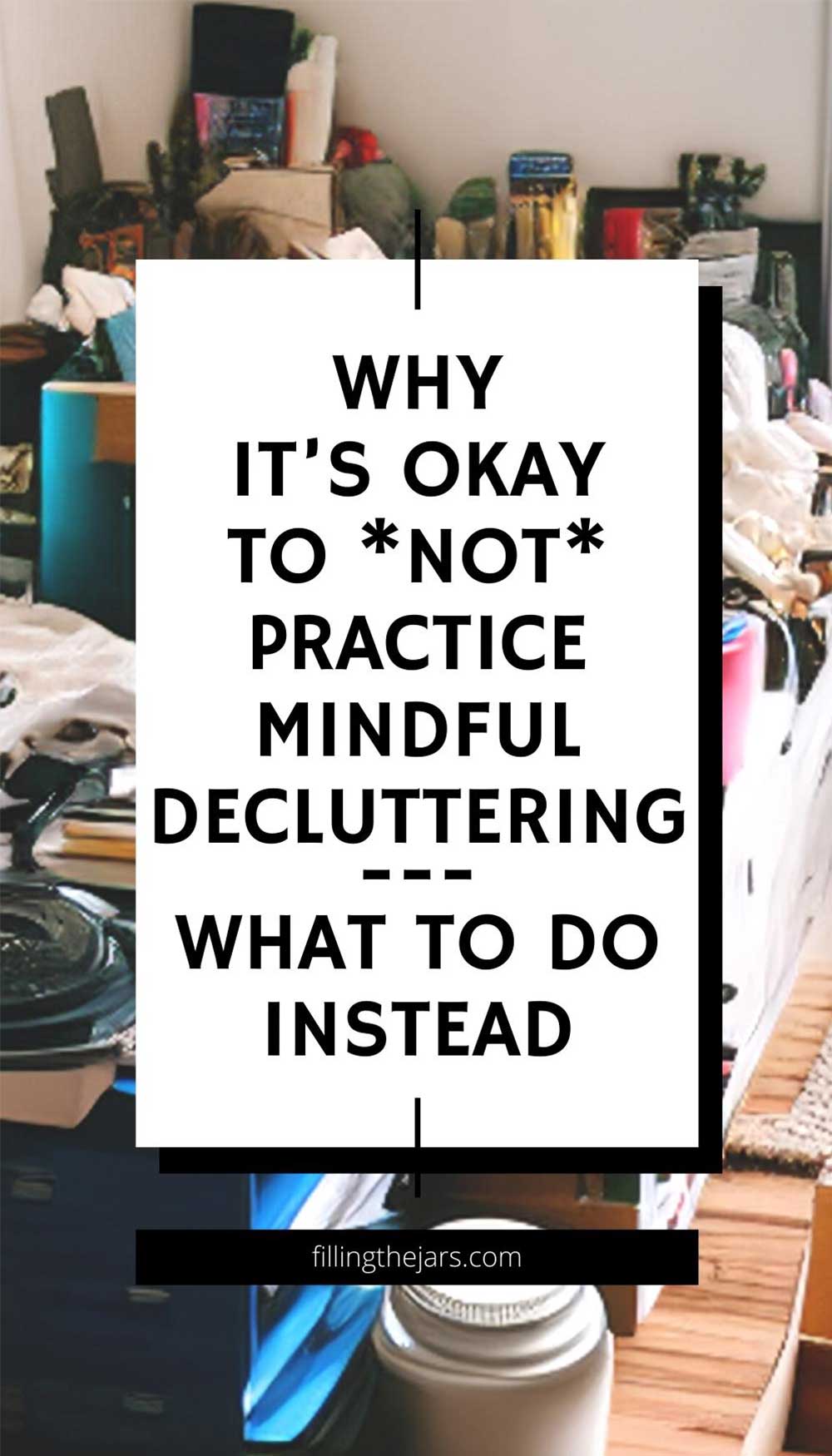 Text why it's okay to not practice mindful decluttering what to do instead on white square over background of very cluttered room.