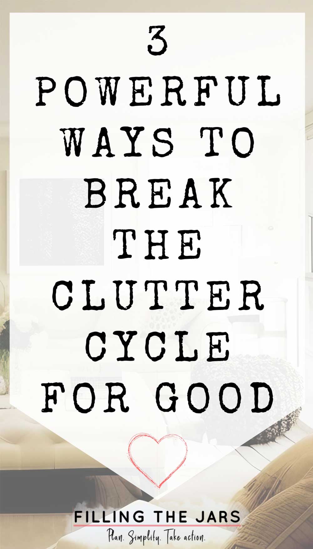 Text 3 powerful ways to break the clutter cycle for good on white background over faded image of neat and cozy living room in neutral colors.