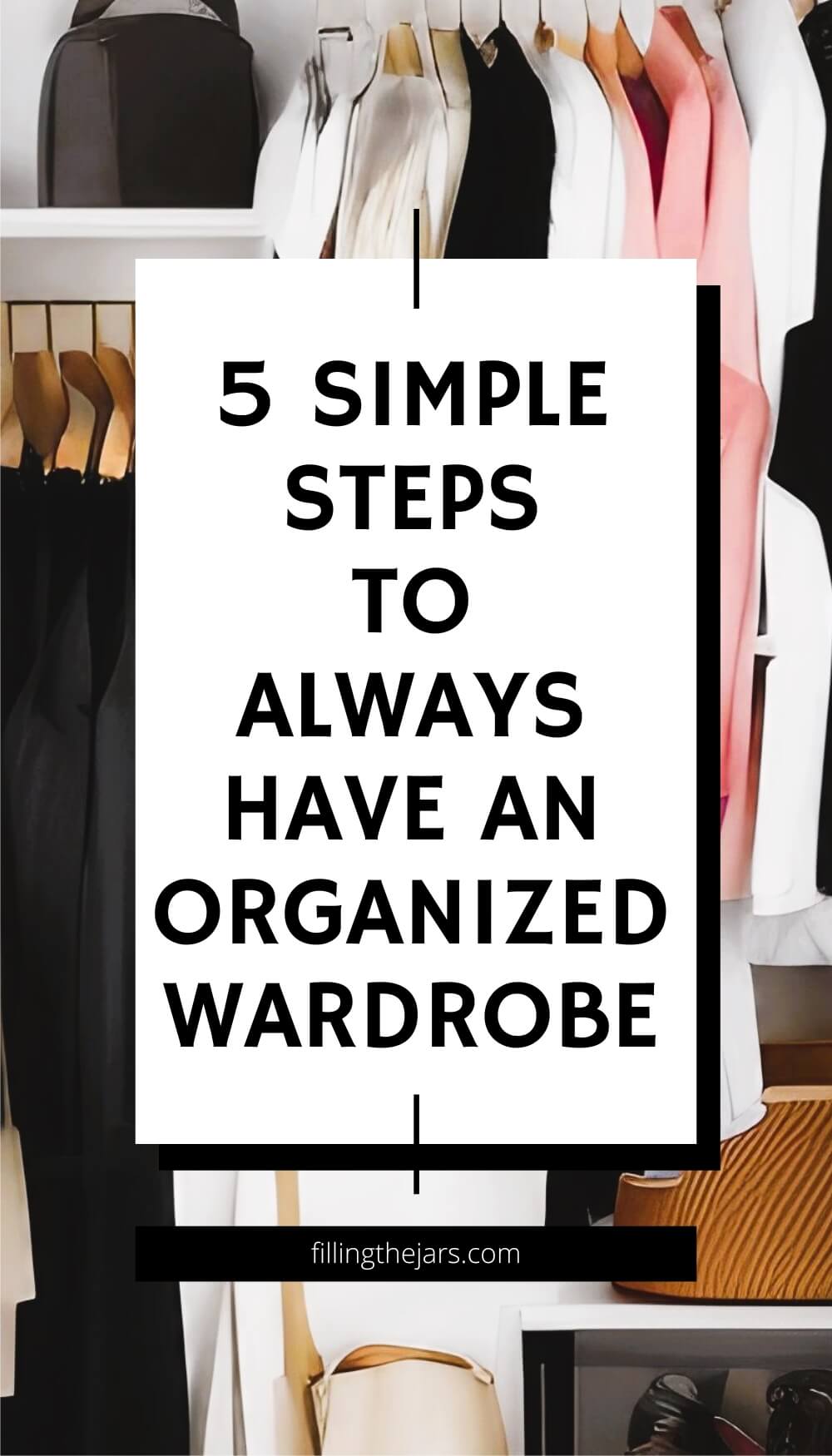 Text 5 simple steps to always have an organized wardrobe on white square over background of organized clothing and accessories in closet.