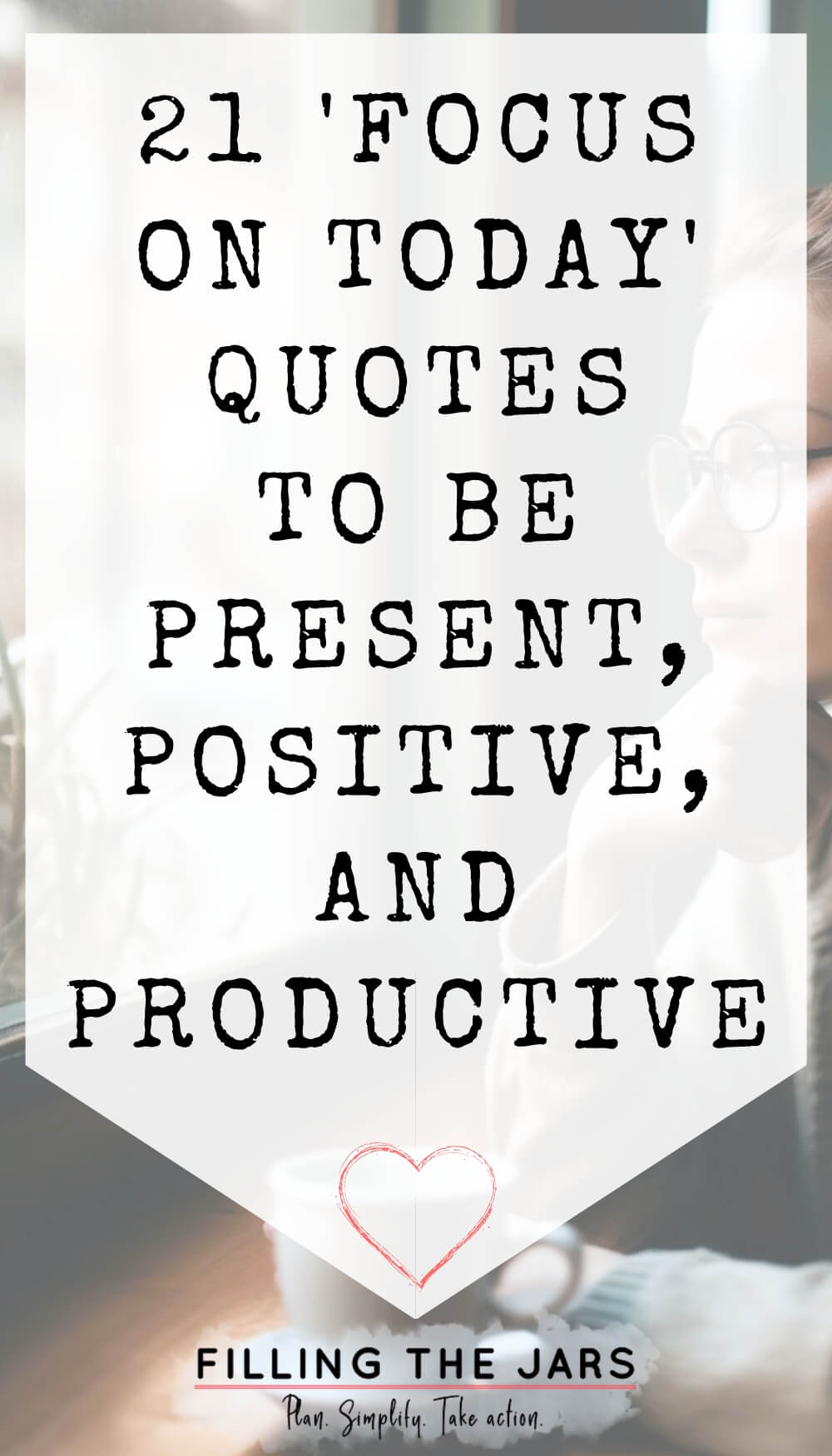 Text 21 focus on today quotes to be present, positive, and productive on white background over woman staring out of a coffee shop window.