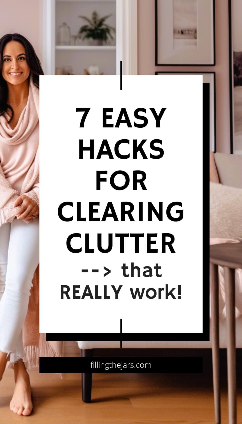 Pinterest image with text '7 easy hacks for clearing clutter that really work' on white square over background of pretty woman standing in her tidy and beautiful home.