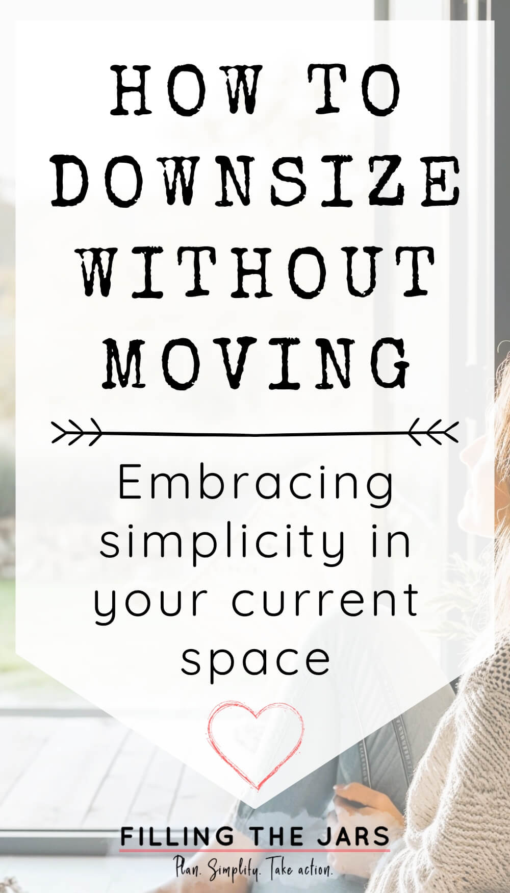 Pinterest image with text 'how to downsize without moving - embracing simplicity in your current space' on white over faded background of woman looking out open door at sunny country landscape.