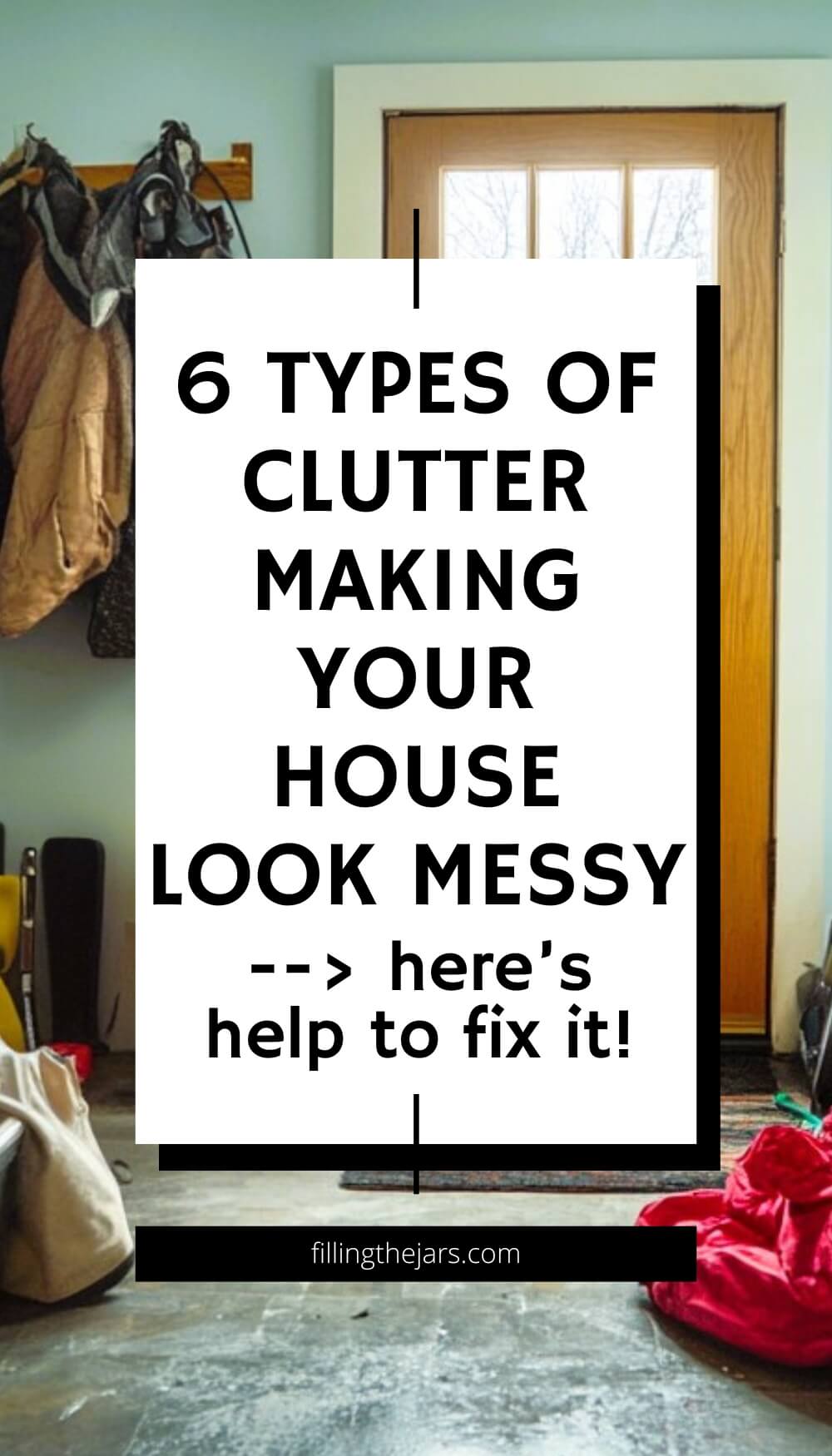 Pinterest image featuring text that reads: "6 Types of Clutter Making Your House Look Messy --> here's help to fix it!" The background shows a cluttered entryway with coats hanging and various items on the floor, such as bags and jackets, emphasizing the concept of clutter.