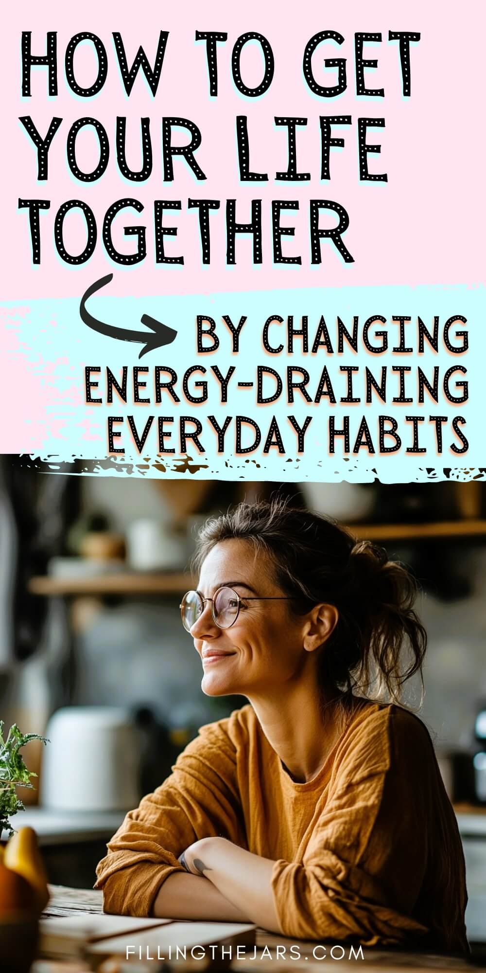Pinterest image features bold text stating, "How to Get Your Life Together by Changing Energy-Draining Everyday Habits," with a woman smiling and sitting at a table in a cozy setting.