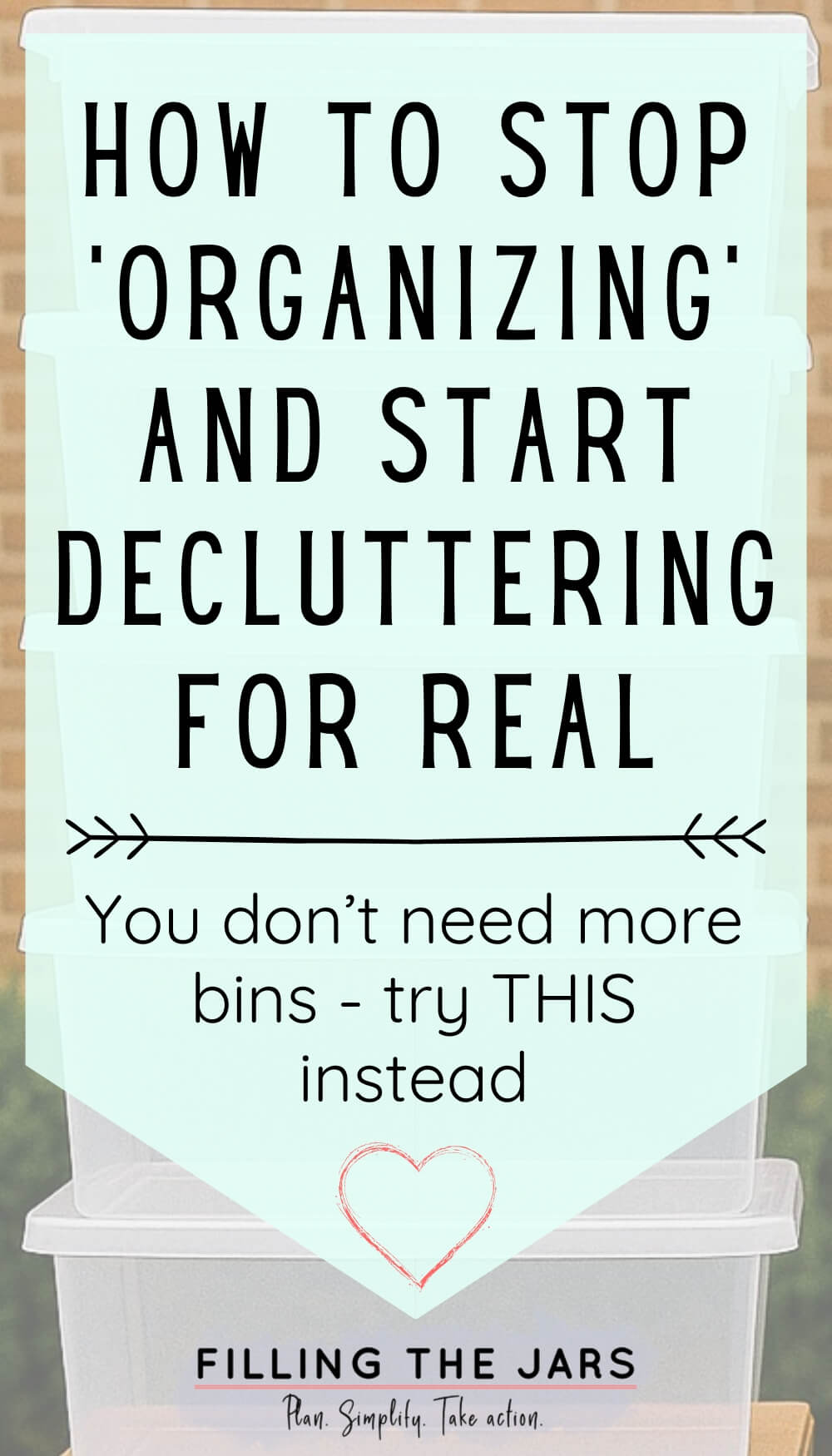 Stacked plastic bins in the background with overlaid text that reads: “How to stop 'organizing' and start decluttering for real. You don’t need more bins – try THIS instead.”