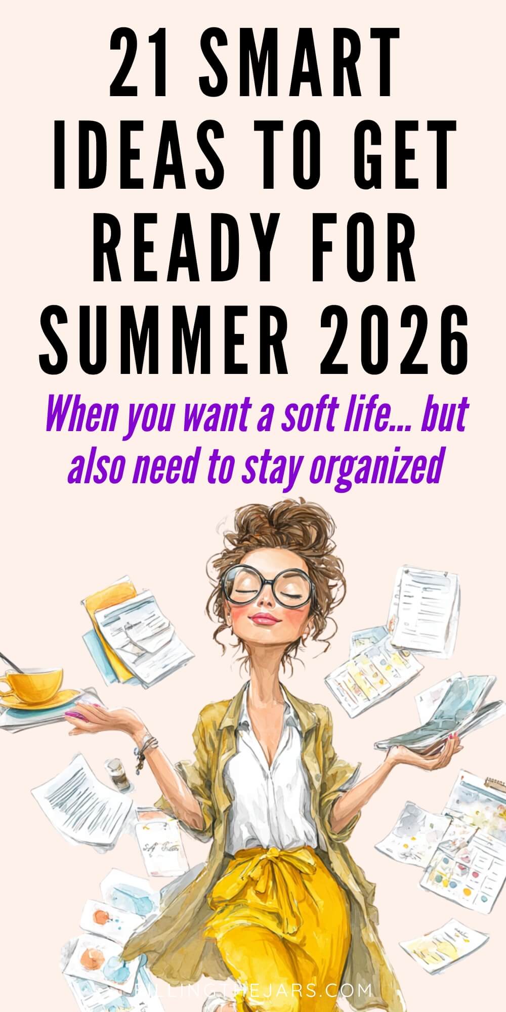 Illustrated woman with messy bun and glasses calmly juggling papers planners and a teacup while sitting cross legged in yellow pants suggesting balance between relaxation and organization for summer prep. Text reads "21 Smart Ideas To Get Ready For Summer 2026" and "When you want a soft life... but also need to stay organized".