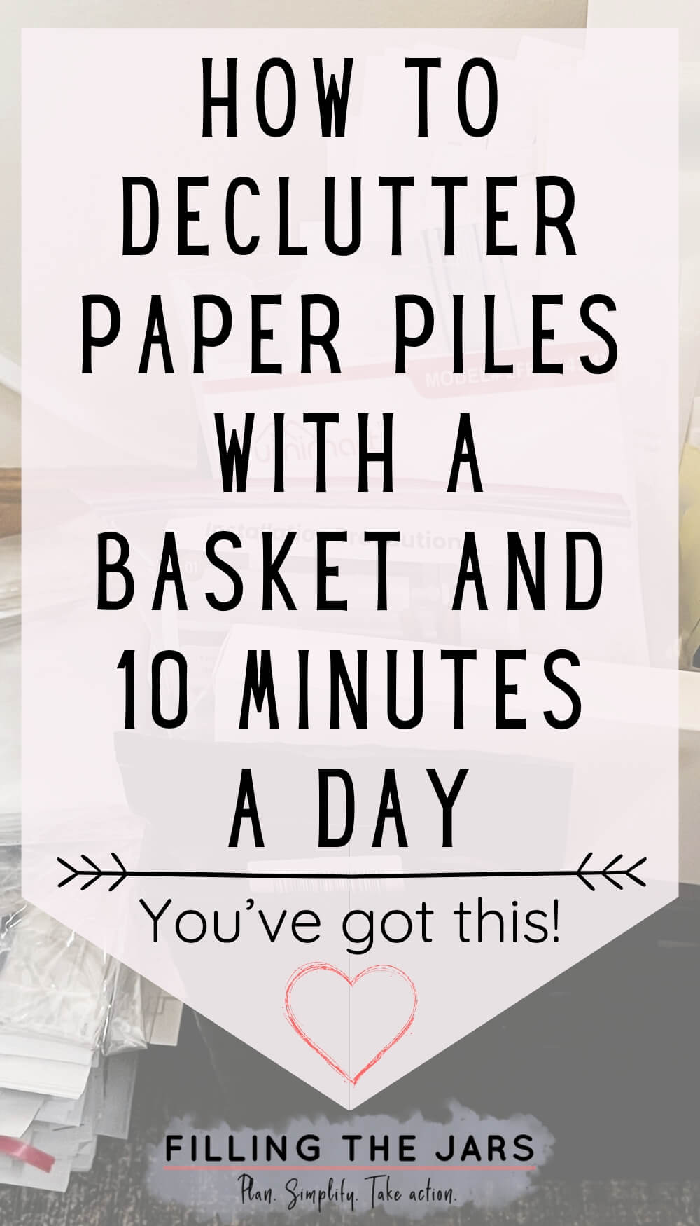 Faded background of stacked papers with large centered overlay text that reads "How To Declutter Paper Piles With A Basket And 10 Minutes A Day" followed by "You’ve got this!"